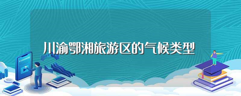 川渝鄂湘旅游区的气候类型（旅游分析）